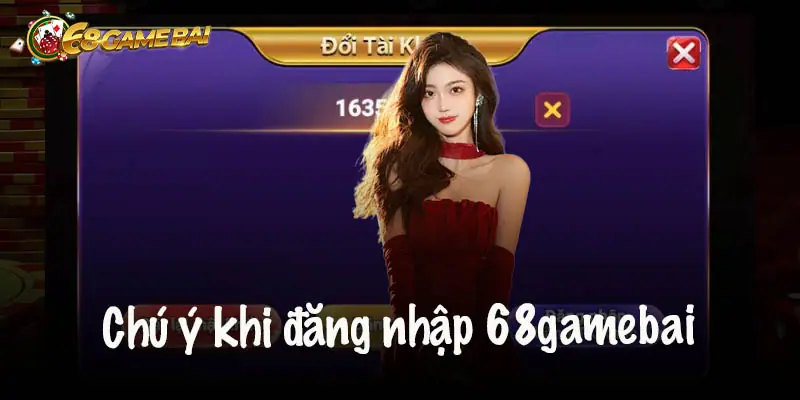 Những Lưu Ý Quan Trọng Khi Đăng Nhập 68 Game Bài