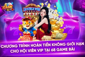 Chương Trình Hoàn Tiền Không Giới Hạn Cho Hội Viên VIP Tại 68 Game Bài