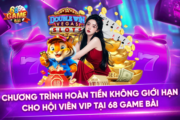 Chương Trình Hoàn Tiền Không Giới Hạn Cho Hội Viên VIP Tại 68 Game Bài