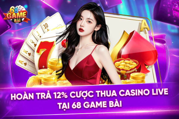 Hoàn Trả 12% Cược Thua Casino Live Tại 68 Game Bài