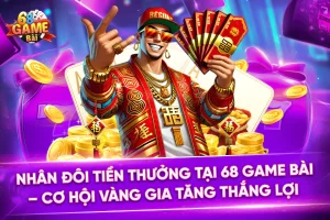 Nhân Đôi Tiền Thưởng Tại 68 Game Bài – Cơ Hội Vàng Gia Tăng Thắng Lợi